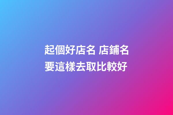 起個好店名 店鋪名要這樣去取比較好